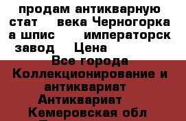 продам антикварную стат.19 века Черногорка а.шпис 1877 императорск.завод  › Цена ­ 150 000 - Все города Коллекционирование и антиквариат » Антиквариат   . Кемеровская обл.,Прокопьевск г.